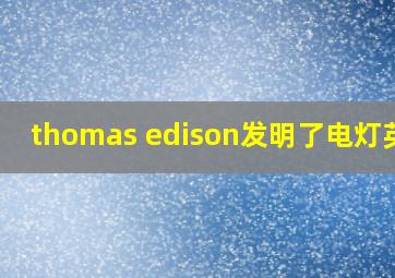 thomas edison发明了电灯英语